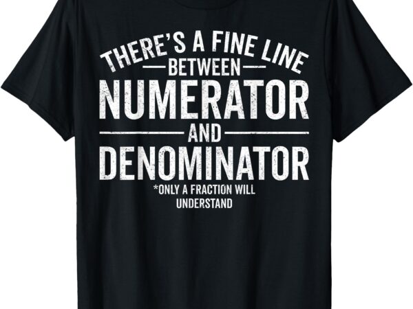 There’s a fine line between numerator and denominator math t-shirt