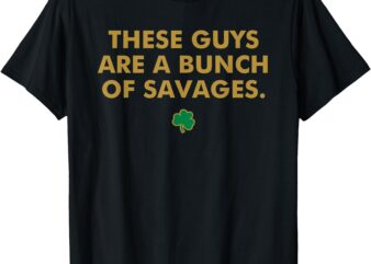 These Guys Are A Bunch Of Savages Funny Design T-Shirt