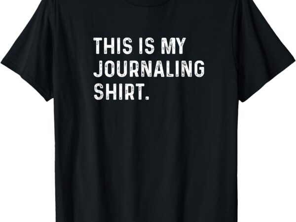 This is my journaling shirt – journal write writing feelings t-shirt