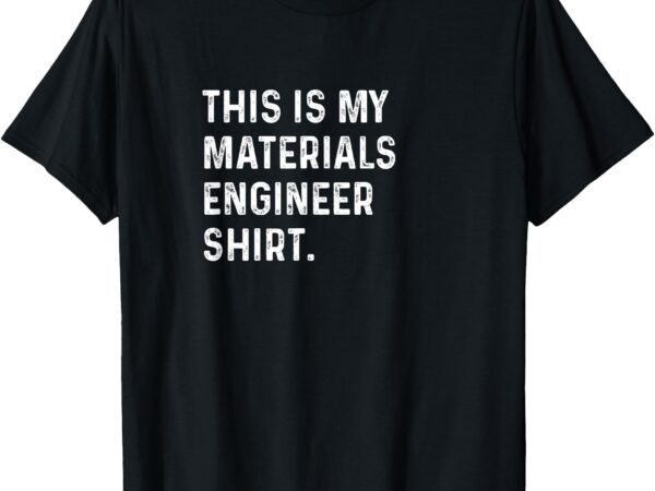 This is my materials engineer shirt – engineering t-shirt