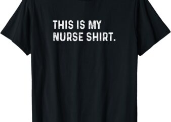 This Is My Nurse Shirt – NICU ER PA Nursing LPN LVN RN CNA T-Shirt