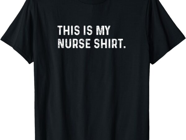 This is my nurse shirt – nicu er pa nursing lpn lvn rn cna t-shirt