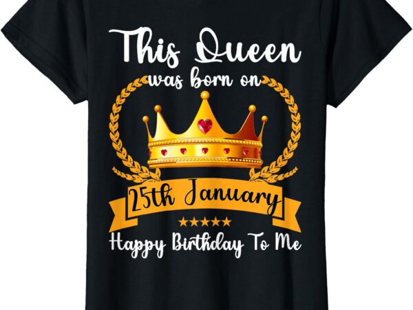 This queen was born on 25th january cute jan mom girl sister t-shirt