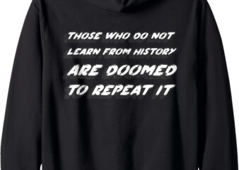 Those who do not learn from history are doomed to repeat it Zip Hoodie