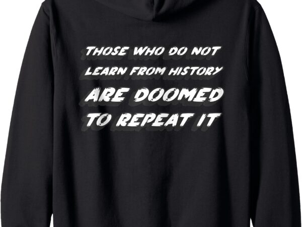 Those who do not learn from history are doomed to repeat it zip hoodie t shirt designs for sale