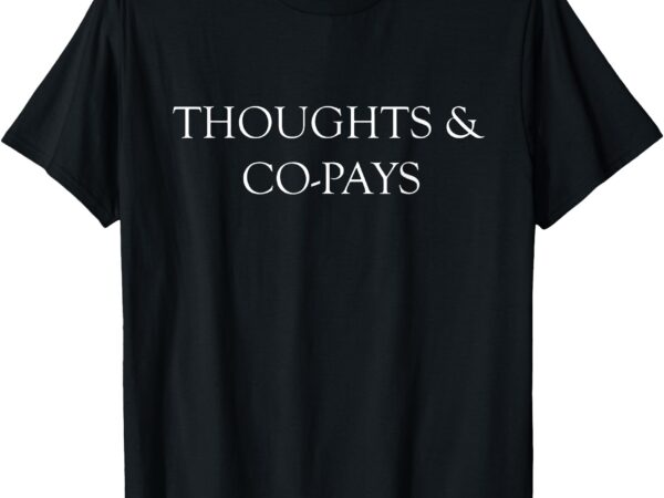 Thoughts & co-pays t-shirt