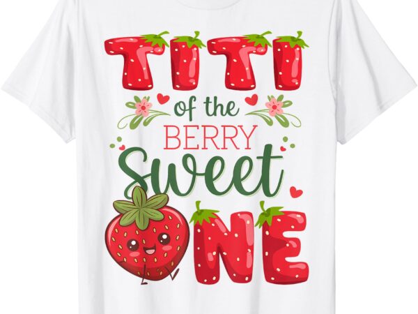 Titi of the berry sweet one 1st birthday strawberry t-shirt