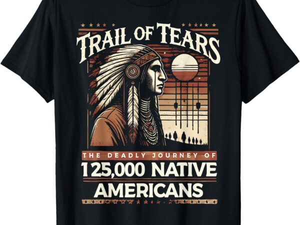 Trail of tears the deadly journey of native american t-shirt