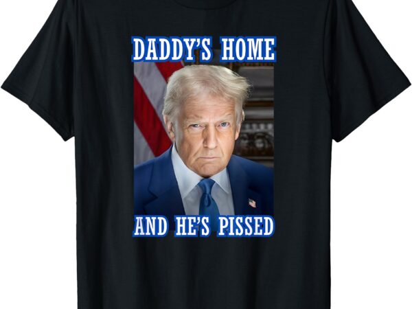 Trump daddy’s home he’s pissed 2025 inauguration portrait t-shirt