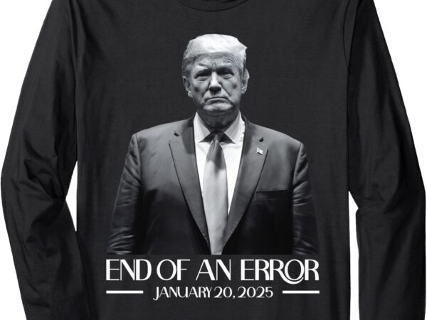 Trump end of an error january 20 2025 trump inauguration long sleeve t-shirt