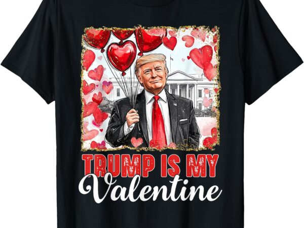 Trump is my valentine shirt donald trump valentine’s day t-shirt