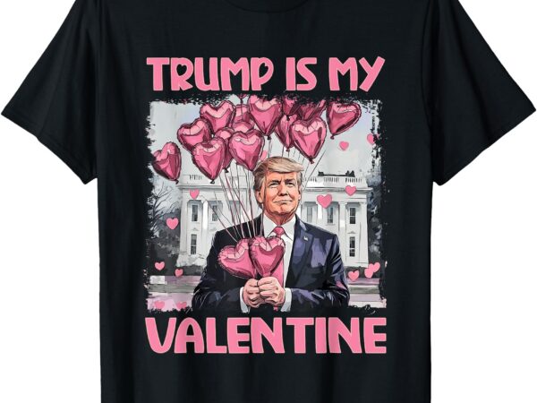 Trump is my valentine shirt trump valentine’s day t-shirt