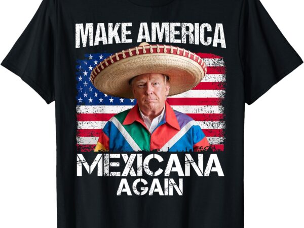 Trump make america mexicana again funny mexican latinos t-shirt