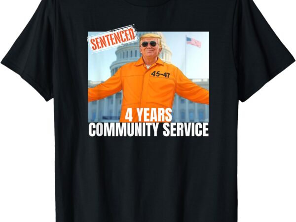 Trump sentenced 4 years community service orange suit 45 47 t-shirt