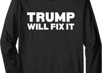 Trump Will Fix It Long Sleeve T-Shirt