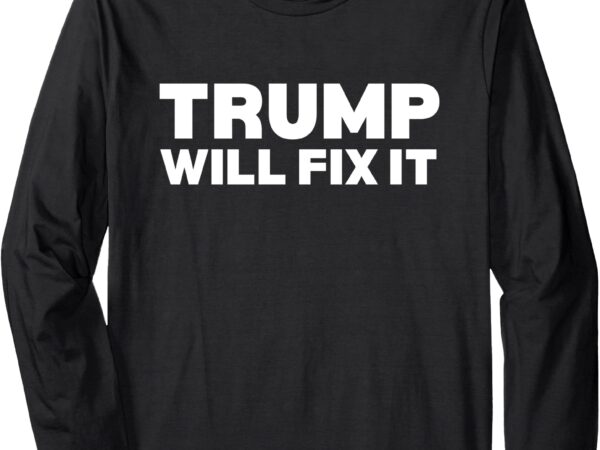 Trump will fix it long sleeve t-shirt