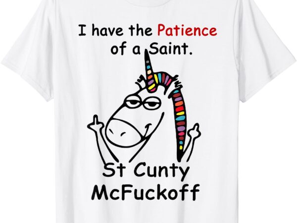 Unicorn i have the patience of a saint st cunty mcfuckoff t-shirt