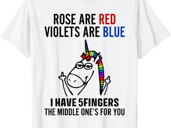 Unicorn rose are red violets are blue i have 5 fingers t-shirt