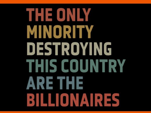 The only minority destroying this country are billionaires svg t shirt designs for sale