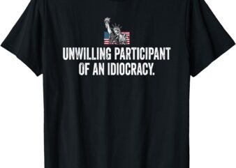 Unwilling Participant Of An Idiocracy T-Shirt