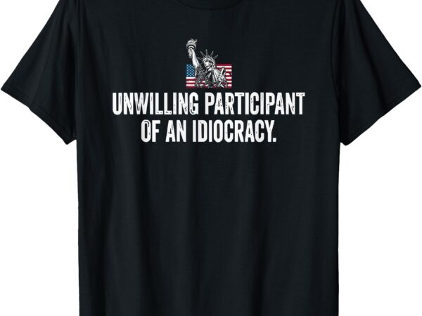 Unwilling participant of an idiocracy t-shirt