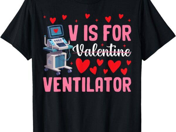 V is for valentine ventilator respiratory therapist nurse t-shirt