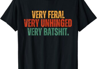 Very Feral Very Unhinged Very Batshit Funny Humor Tee T-Shirt