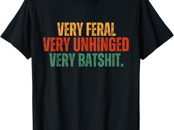 Very feral very unhinged very batshit funny humor tee t-shirt