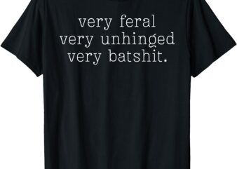 Very Feral Very Unhinged Very Batshit T-Shirt