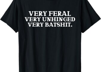 Very Feral Very Unhinged Very T-Shirt