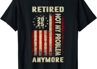 Vintage American Flag Retired 2025 Not My Problem Anymore T-Shirt