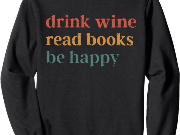 Vintage drink wine read books be happy funny wine lover sweatshirt