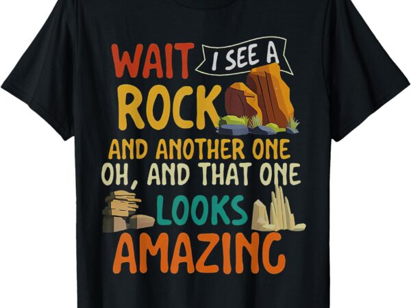 Wait i see a rock rock collector geode hunter geology t-shirt