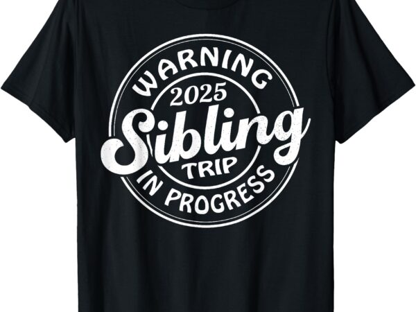 Warning 2025 sibling trip in progress family reunion t-shirt