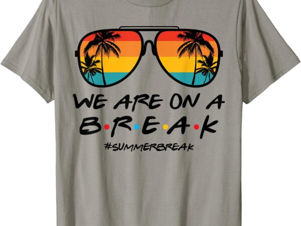 We are on a break summer break sunglasses funny teacher t-shirt