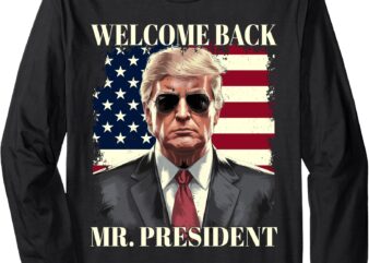 Welcome Back Mr President Donald Trump Inauguration Day 2025 Long Sleeve T-Shirt