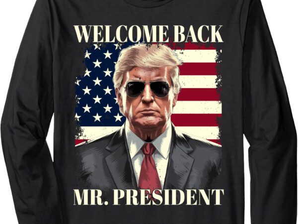 Welcome back mr president donald trump inauguration day 2025 long sleeve t-shirt