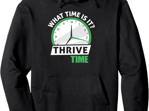 What time is it_ thrive time pullover hoodie t shirt design for sale