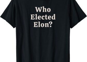 Who Elected Elon_ T-Shirt