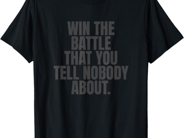 Win the battle you tell nobody about t-shirt