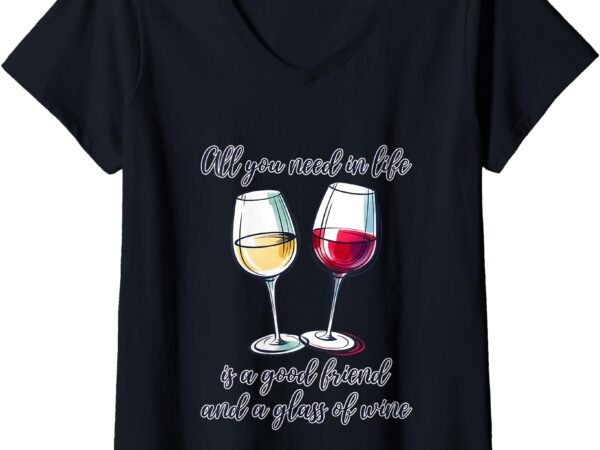 Womens all you need in life is a good friend and a glass of wine v-neck t-shirt