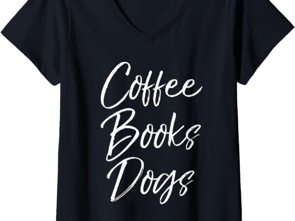 Womens funny reading quote for dog moms cute gift coffee books dogs v-neck t-shirt