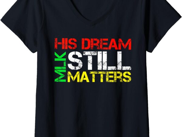 Womens his dream still matters martin luther king jr. mlk day v-neck t-shirt