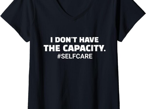 Womens i don’t have the capacity selfcare funny saying v-neck t-shirt