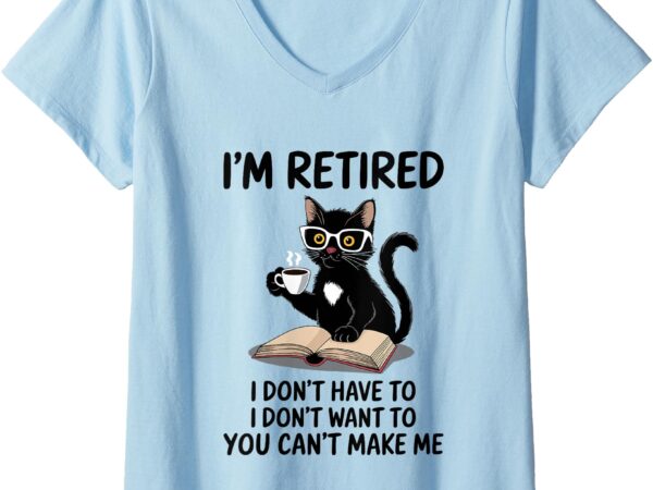 Womens i don’t want have to you can’t make me i’m retired funny cat v-neck t-shirt