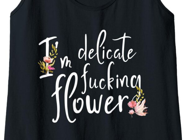 Womens i’m delicate fucking flower it is the perfect gift for girl tank top t shirt design for sale