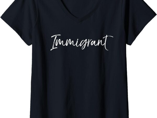 Womens immigration support quote for women cute gift immigrant v-neck t-shirt