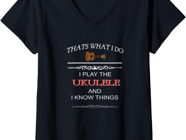 Womens that’s what i do, i play the ukulele and i know things v-neck t-shirt