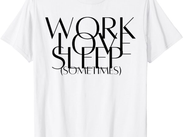 Work love sleep sometimes hustle mom hard working mom boss t-shirt