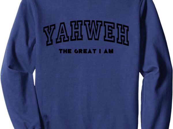 Yahweh… the great i am sweatshirt